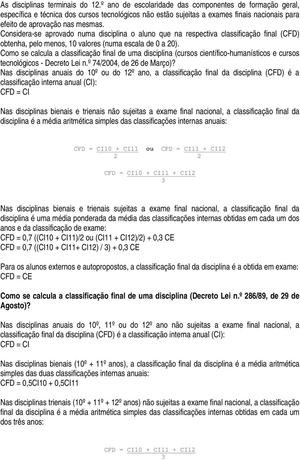 Considera-se aprovado numa disciplina o aluno que na respectiva classificação final (CFD) obtenha, pelo menos, 10 valores (numa escala de 0 a 20).