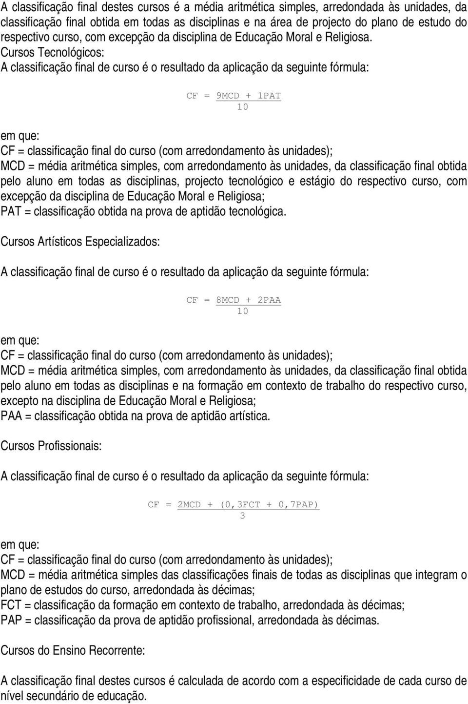 Cursos Tecnológicos: A classificação final de curso é o resultado da aplicação da seguinte fórmula: CF = 9MCD + 1PAT 10 em que: CF = classificação final do curso (com arredondamento às unidades); MCD