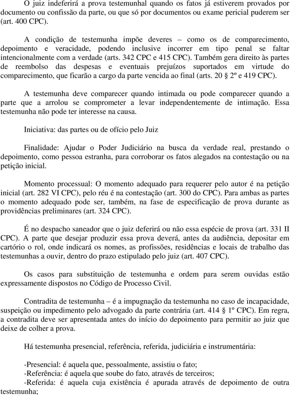 Também gera direito às partes de reembolso das despesas e eventuais prejuízos suportados em virtude do comparecimento, que ficarão a cargo da parte vencida ao final (arts. 20 2º e 419 CPC).