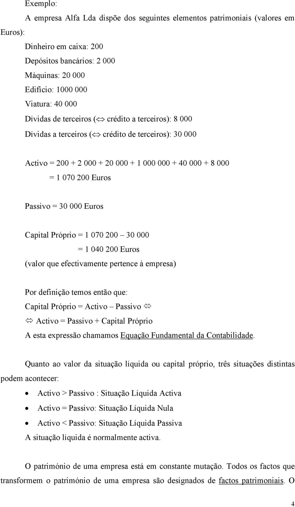 Euros Capital Próprio = 1 070 200 30 000 = 1 040 200 Euros (valor que efectivamente pertence à empresa) Por definição temos então que: Capital Próprio = Activo Passivo Activo = Passivo + Capital