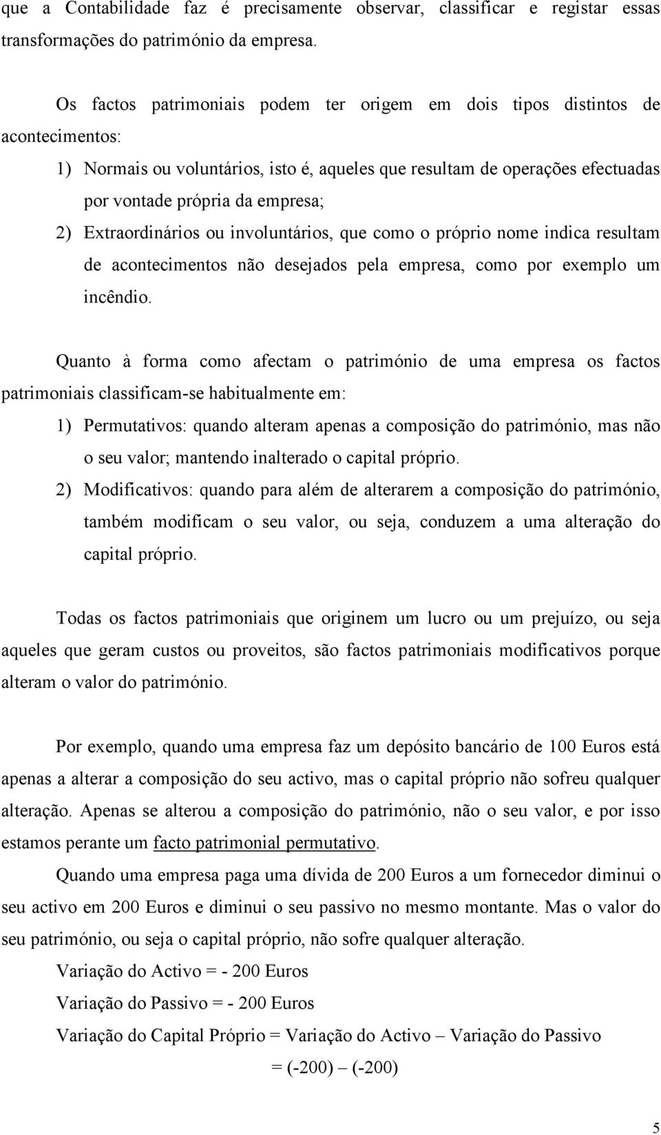 Extraordinários ou involuntários, que como o próprio nome indica resultam de acontecimentos não desejados pela empresa, como por exemplo um incêndio.