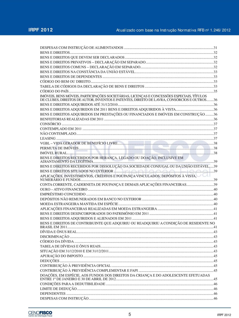 ..33 CÓDIGO DO BEM OU DIREITO...33 TABELA DE CÓDIGOS DA DECLARAÇÃO DE BENS E DIREITOS...33 CÓDIGO DO PAÍS.