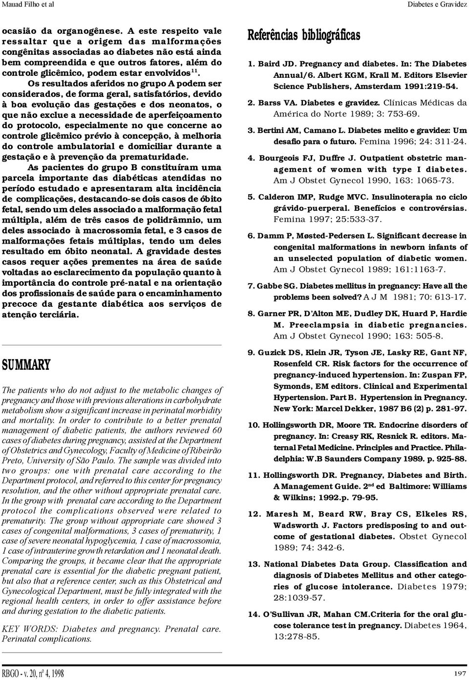 Os resultados aferidos no grupo A podem ser considerados, de forma geral, satisfatórios, devido à boa evolução das gestações e dos neonatos, o que não exclue a necessidade de aperfeiçoamento do