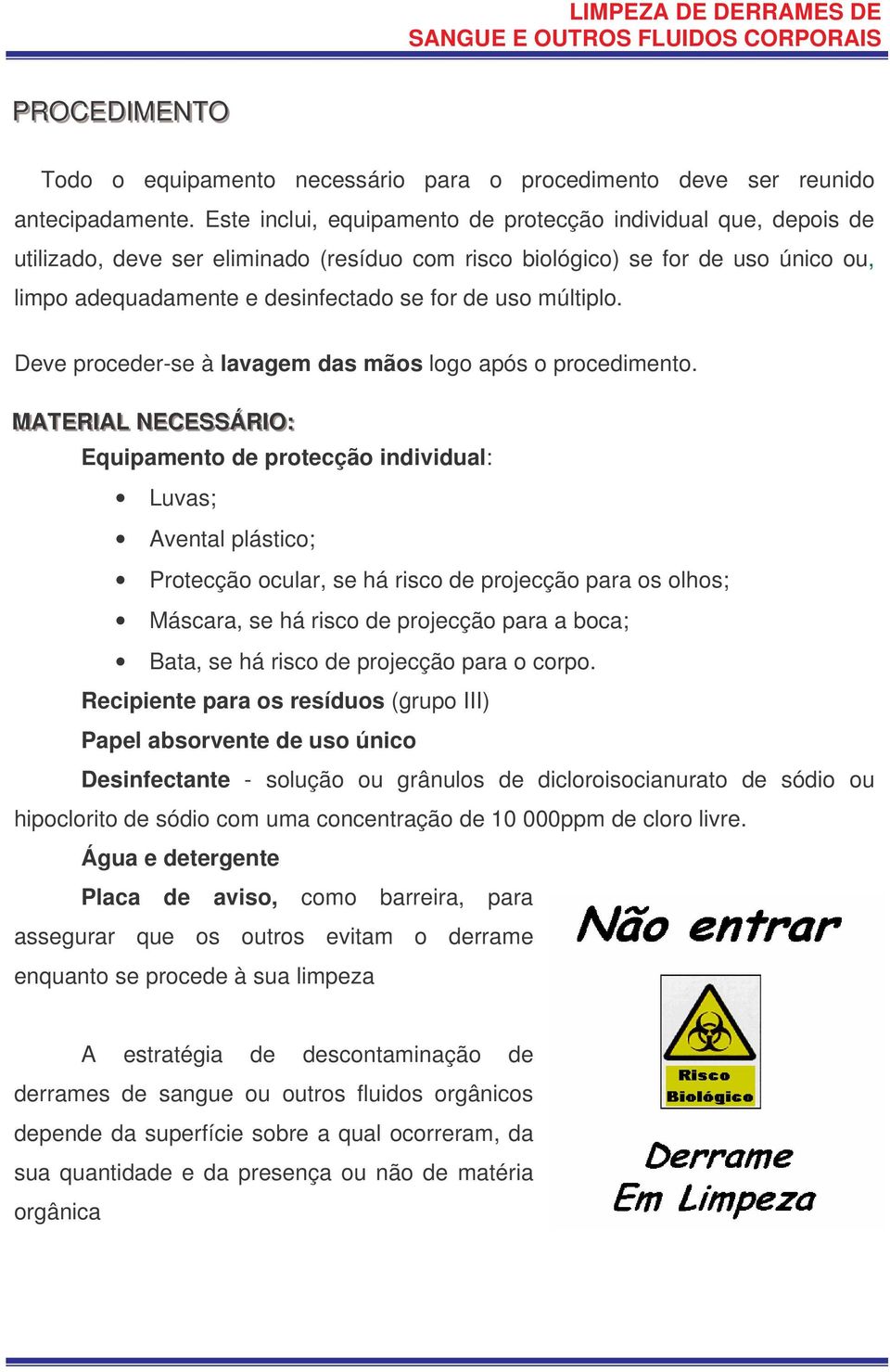 múltiplo. Deve proceder-se à lavagem das mãos logo após o procedimento.