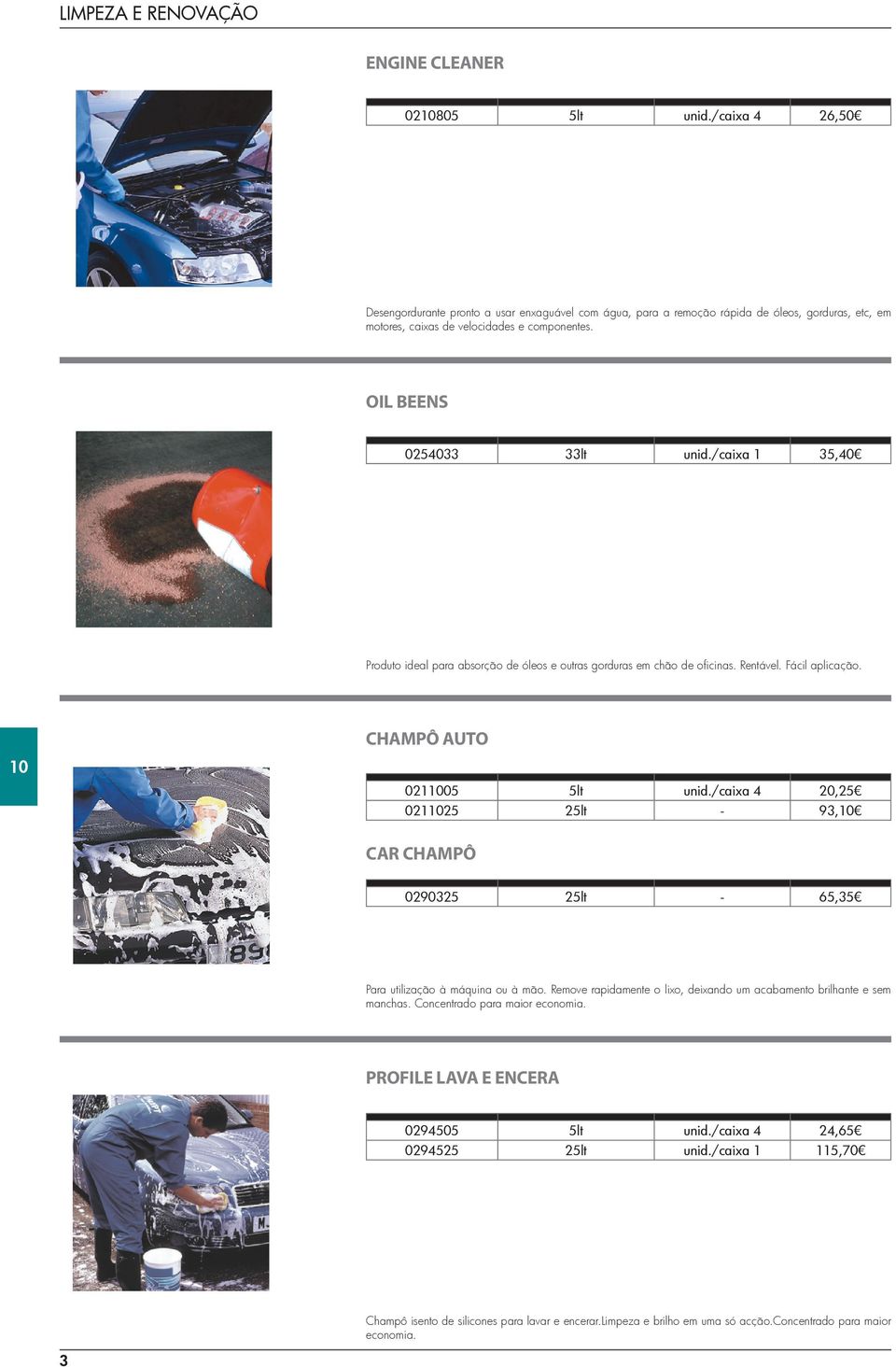 /caixa 4 20,25 02125 25lt - 93, CAR CHAMPÔ 0290325 25lt - 65,35 Para utilização à máquina ou à mão. Remove rapidamente o lixo, deixando um acabamento brilhante e sem manchas.