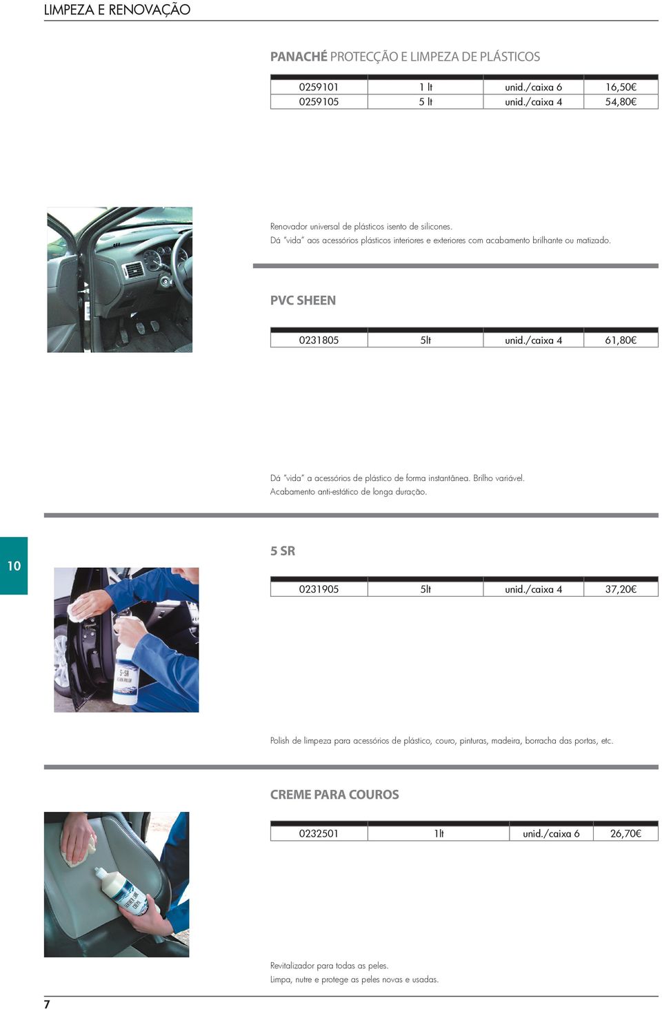 /caixa 4 61,80 Dá vida a acessórios de plástico de forma instantânea. Brilho variável. Acabamento anti-estático de longa duração. 5 SR 0231905 5lt unid.