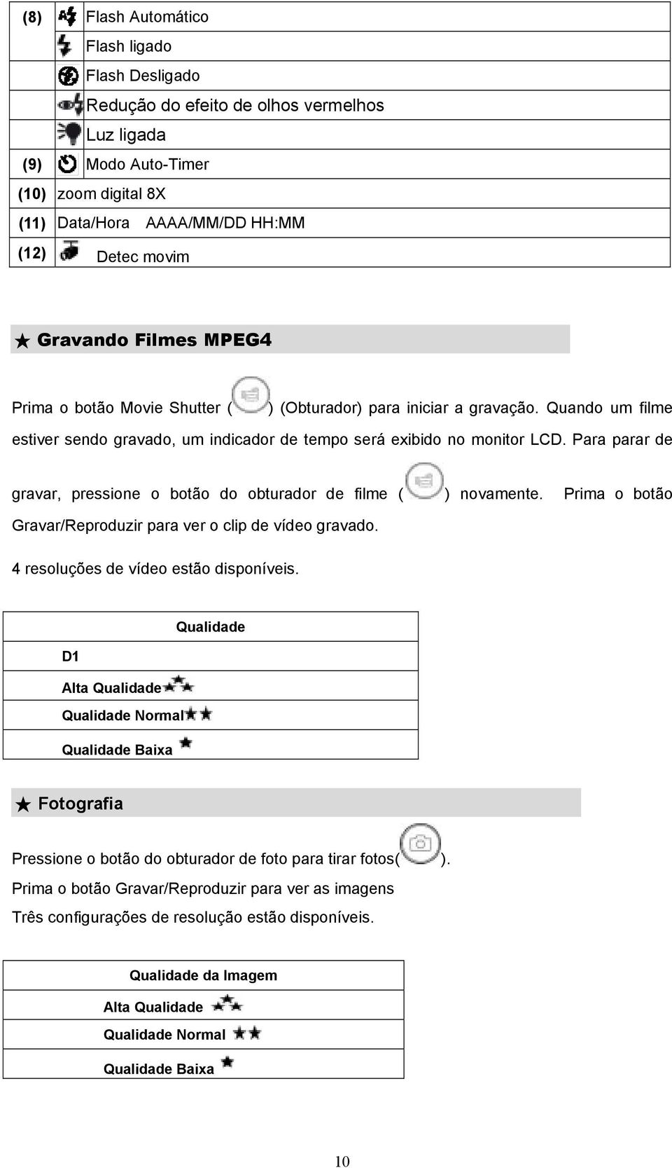 Para parar de gravar, pressione o botão do obturador de filme ( ) novamente. Prima o botão Gravar/Reproduzir para ver o clip de vídeo gravado. 4 resoluções de vídeo estão disponíveis.