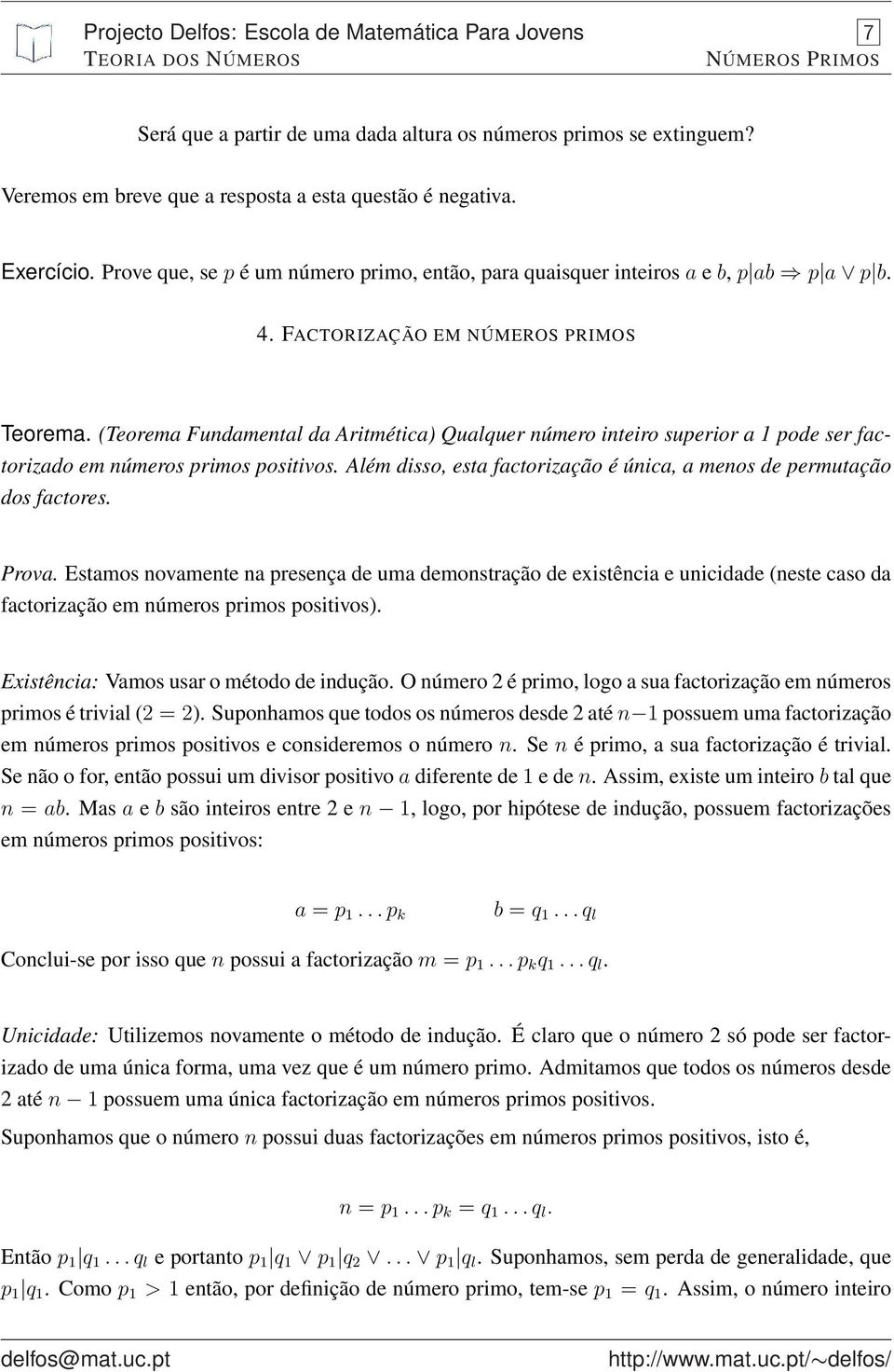 (Teorema Fundamental da Aritmética) Qualquer número inteiro superior a 1 pode ser factorizado em números primos positivos. Além disso, esta factorização é única, a menos de permutação dos factores.