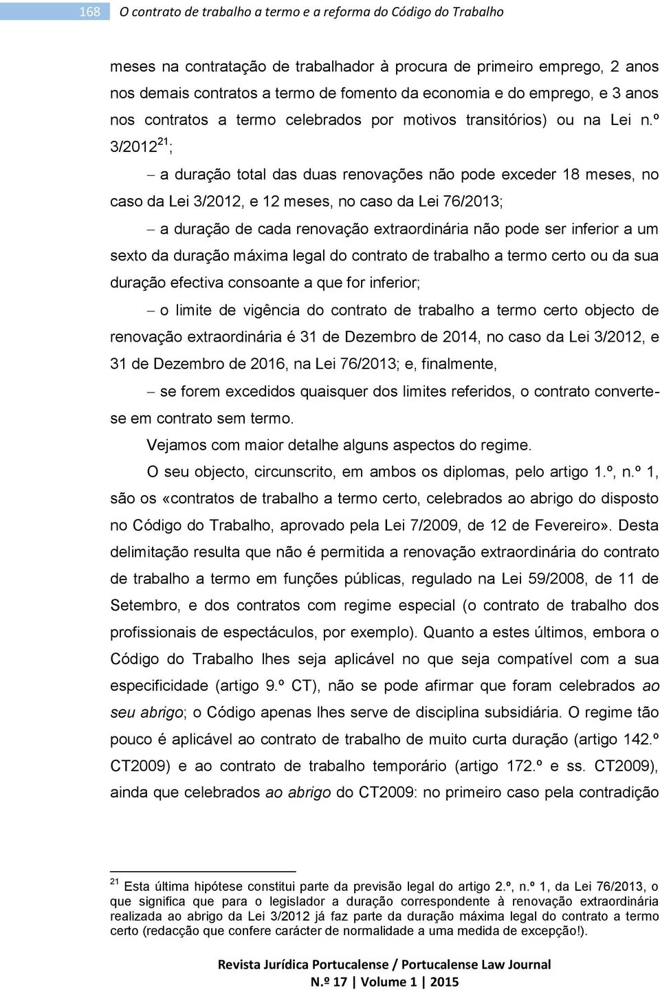 º 3/2012 21 ; a duração total das duas renovações não pode exceder 18 meses, no caso da Lei 3/2012, e 12 meses, no caso da Lei 76/2013; a duração de cada renovação extraordinária não pode ser