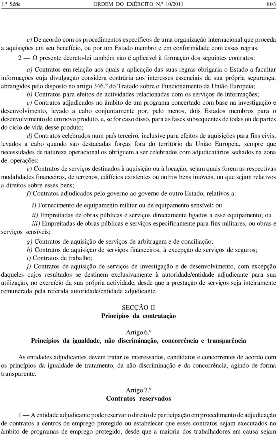 2 O presente decreto-lei também não é aplicável à formação dos seguintes contratos: a) Contratos em relação aos quais a aplicação das suas regras obrigaria o Estado a facultar informações cuja