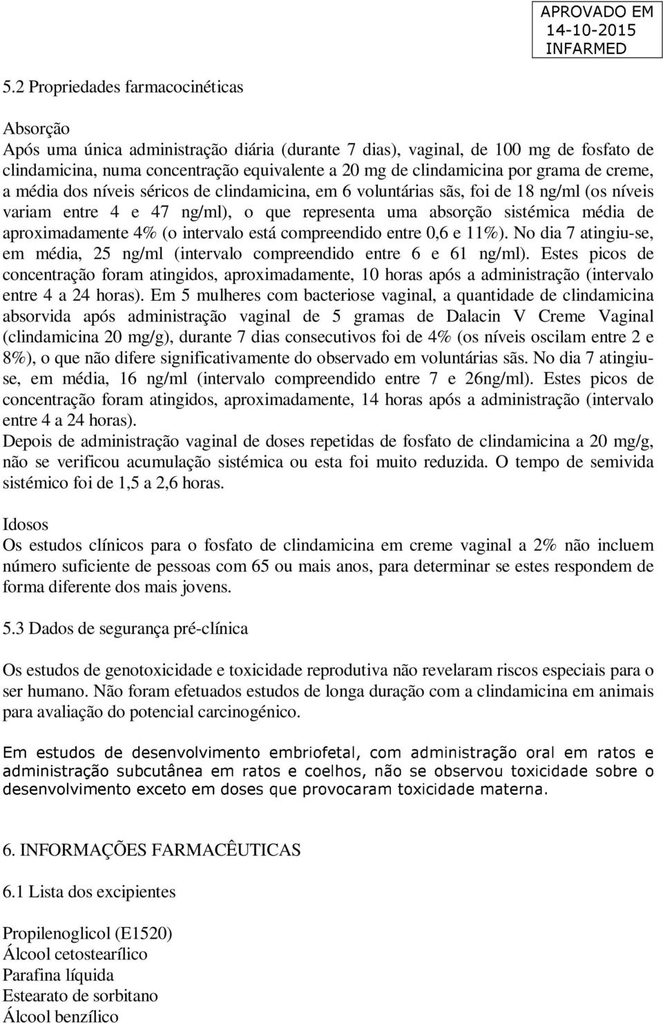 aproximadamente 4% (o intervalo está compreendido entre 0,6 e 11%). No dia 7 atingiu-se, em média, 25 ng/ml (intervalo compreendido entre 6 e 61 ng/ml).