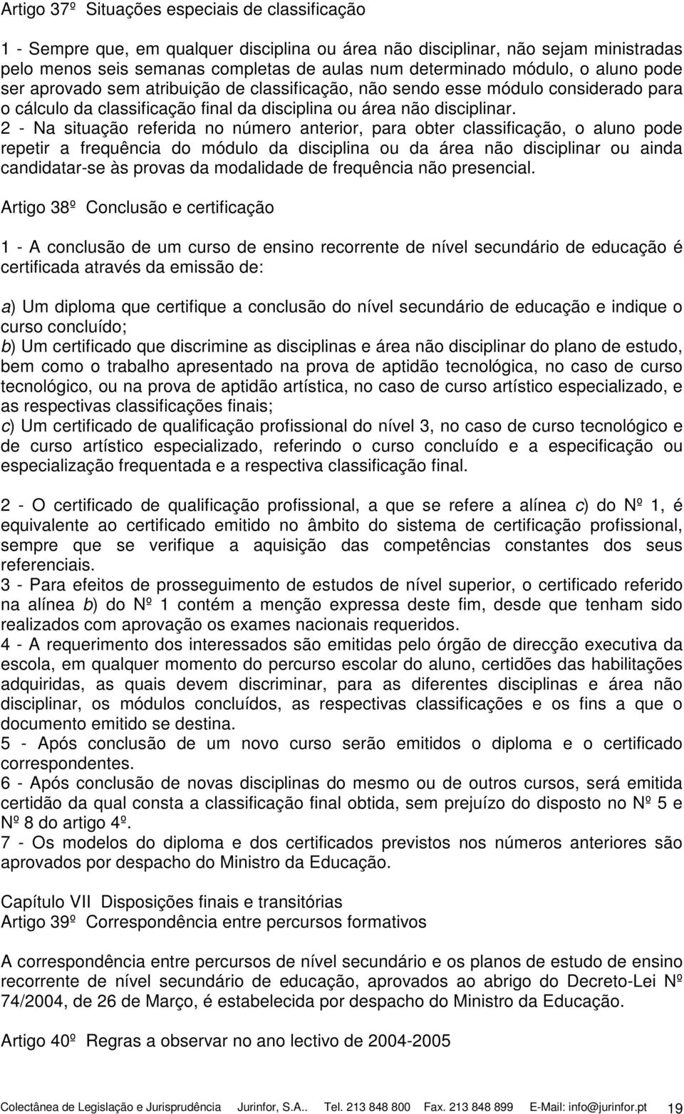 2 - Na situação referida no número anterior, para obter classificação, o aluno pode repetir a frequência do módulo da disciplina ou da área não disciplinar ou ainda candidatar-se às provas da