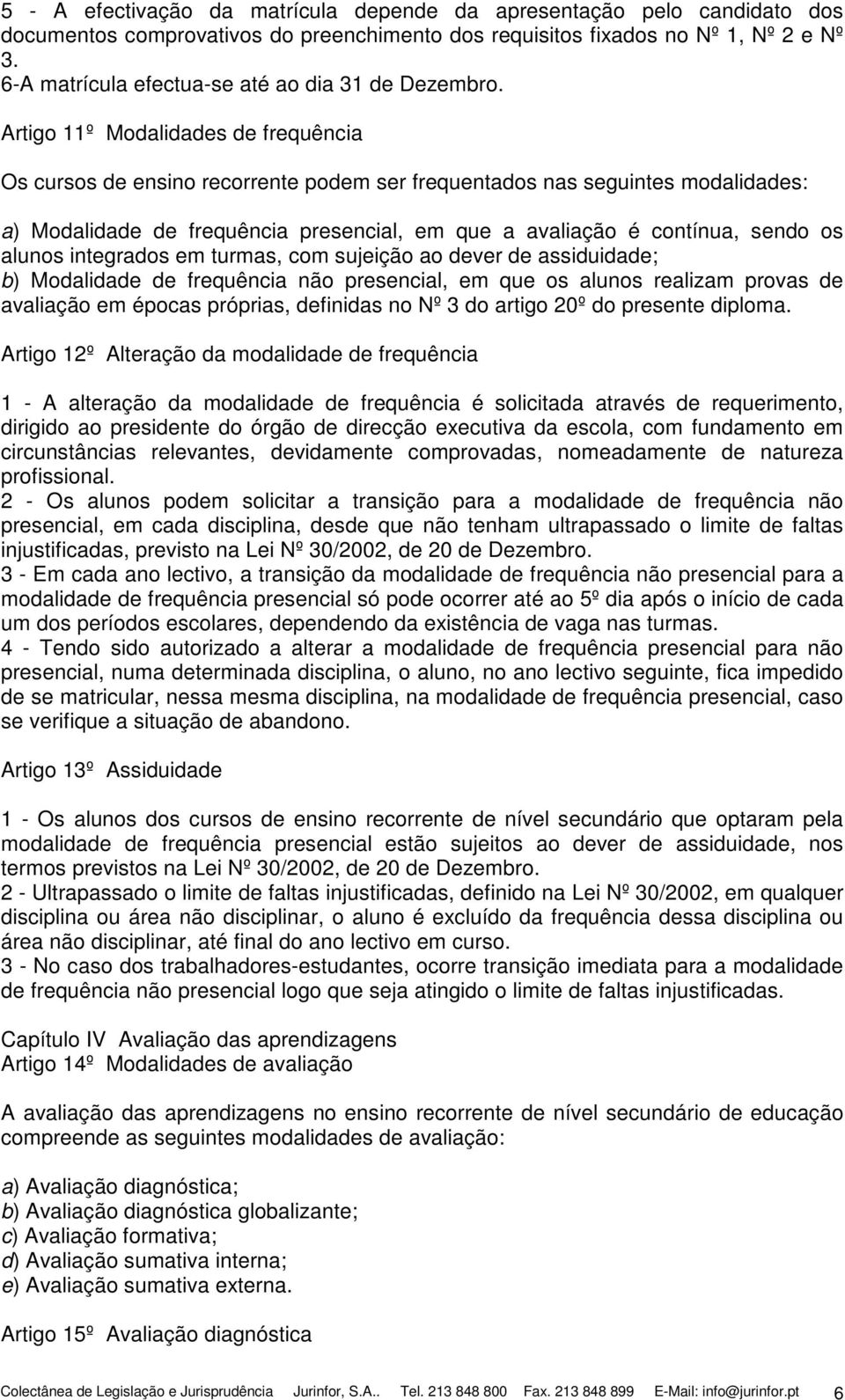 Artigo 11º Modalidades de frequência Os cursos de ensino recorrente podem ser frequentados nas seguintes modalidades: a) Modalidade de frequência presencial, em que a avaliação é contínua, sendo os