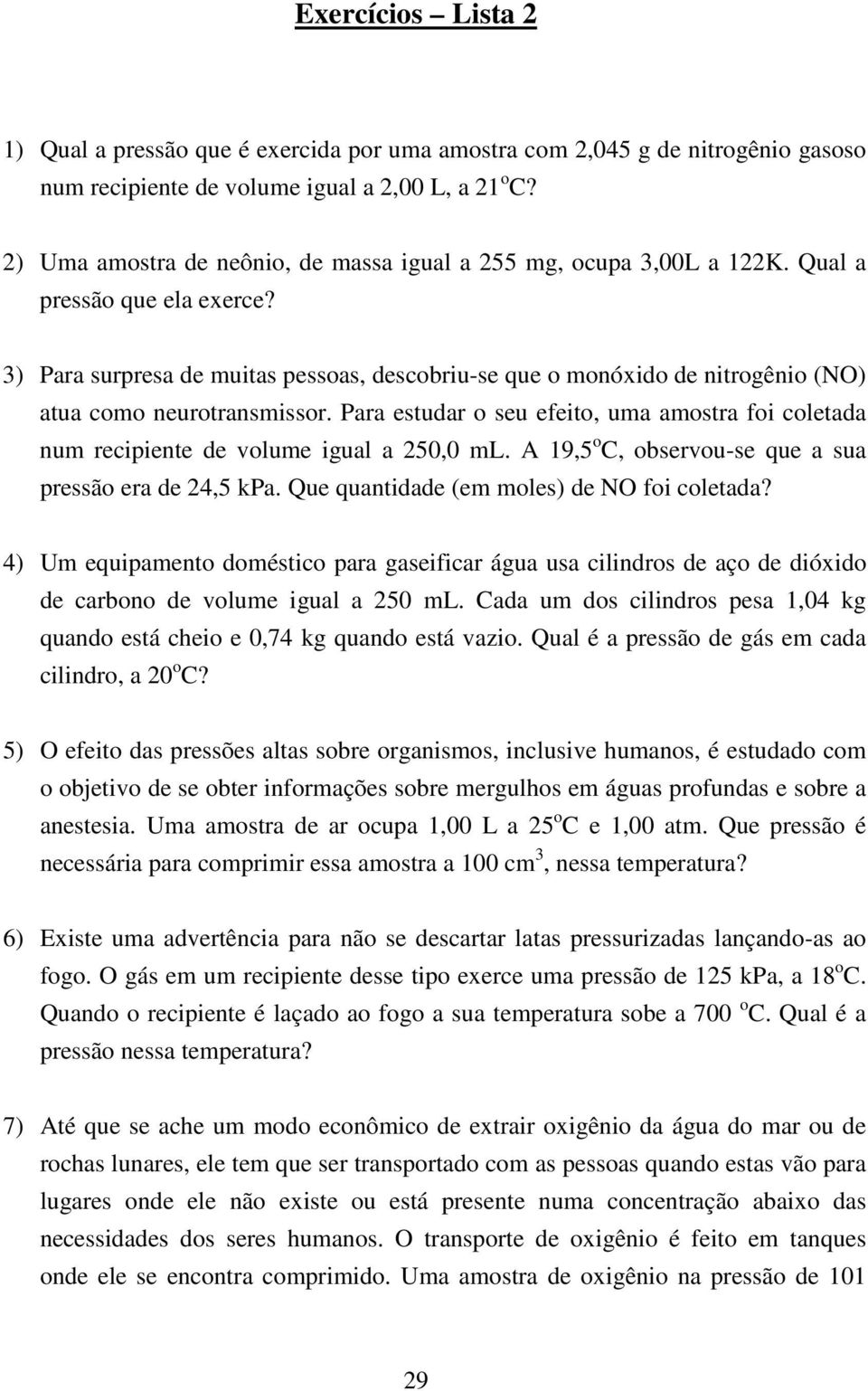 Para estudar o seu efeito, uma amostra foi coletada um recipiete de volume igual a 50,0 ml. A 9,5 o C, observou-se que a sua pressão era de 4,5 kpa. Que quatidade (em moles) de NO foi coletada?