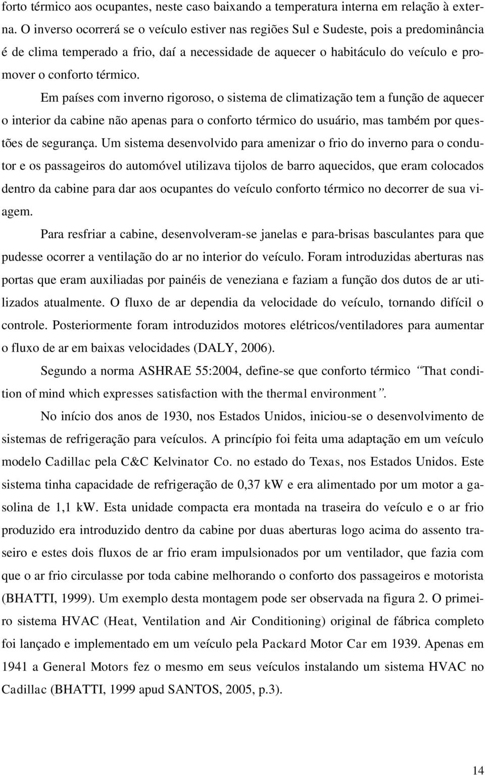 Em países com inverno rigoroso, o sistema de climatização tem a função de aquecer o interior da cabine não apenas para o conforto térmico do usuário, mas também por questões de segurança.