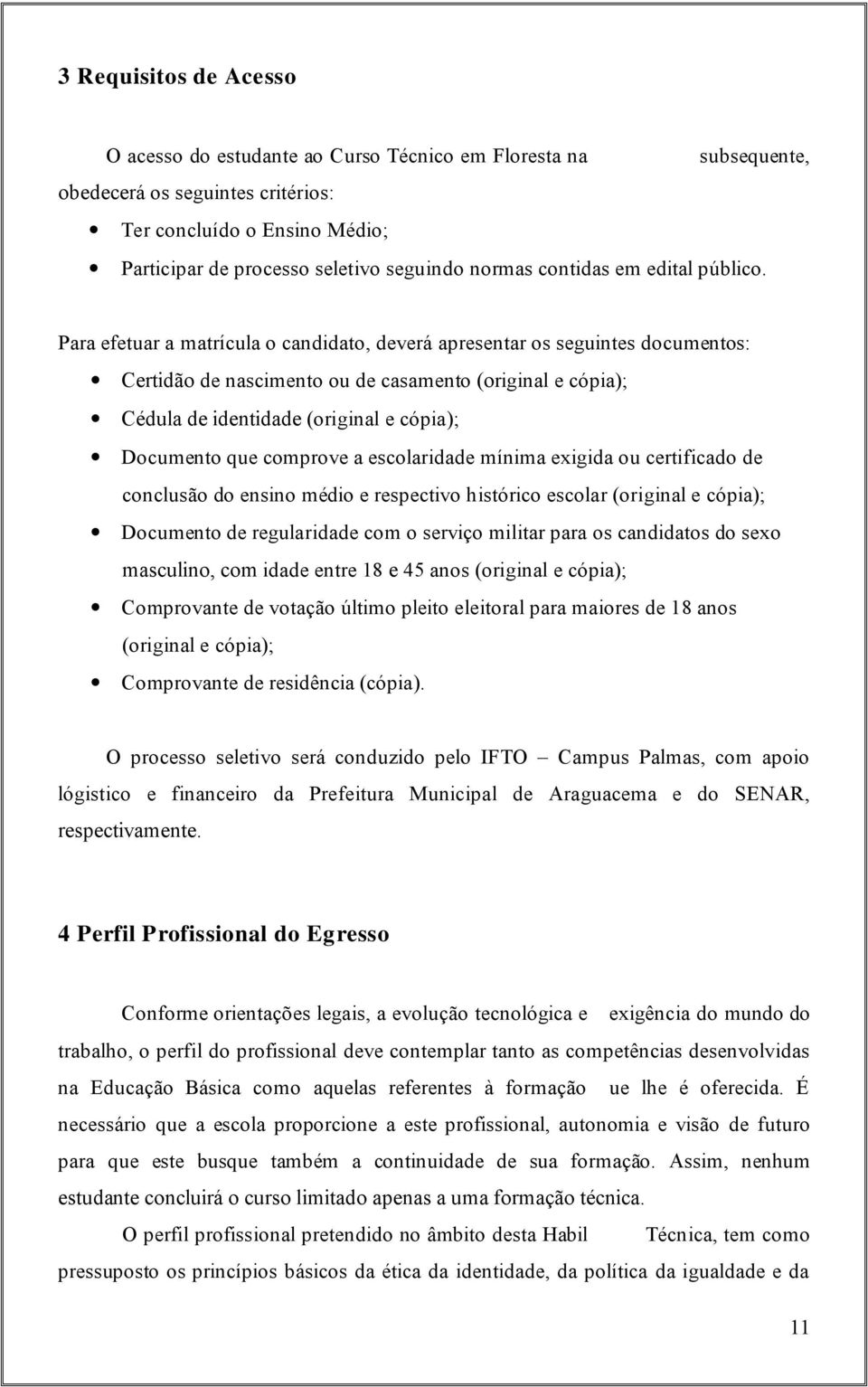 Para efetuar a matrícula o candidato, deverá apresentar os seguintes documentos: Certidão de nascimento ou de casamento (original e cópia); Cédula de identidade (original e cópia); Documento que