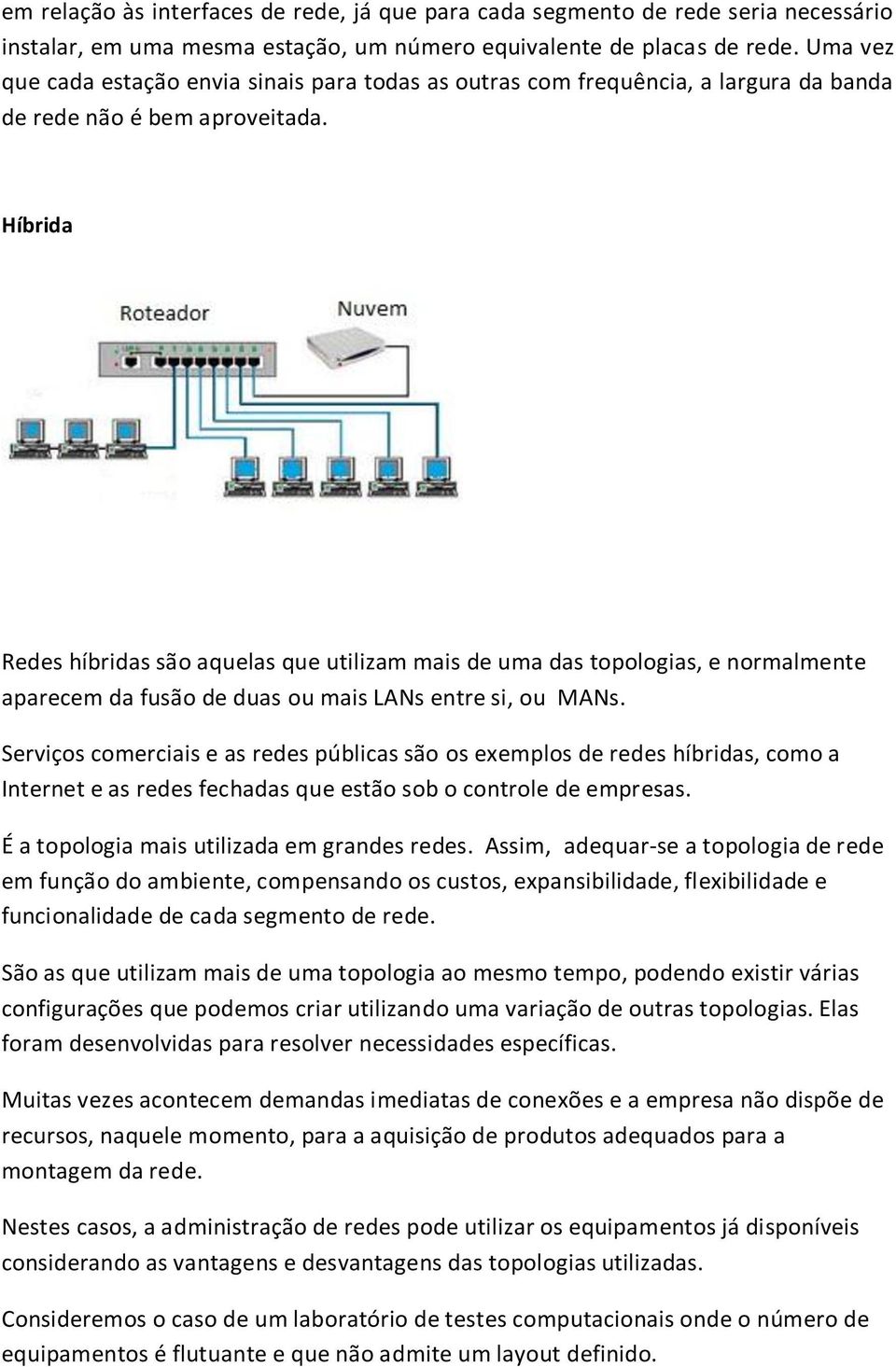 Híbrida Redes híbridas são aquelas que utilizam mais de uma das topologias, e normalmente aparecem da fusão de duas ou mais LANs entre si, ou MANs.