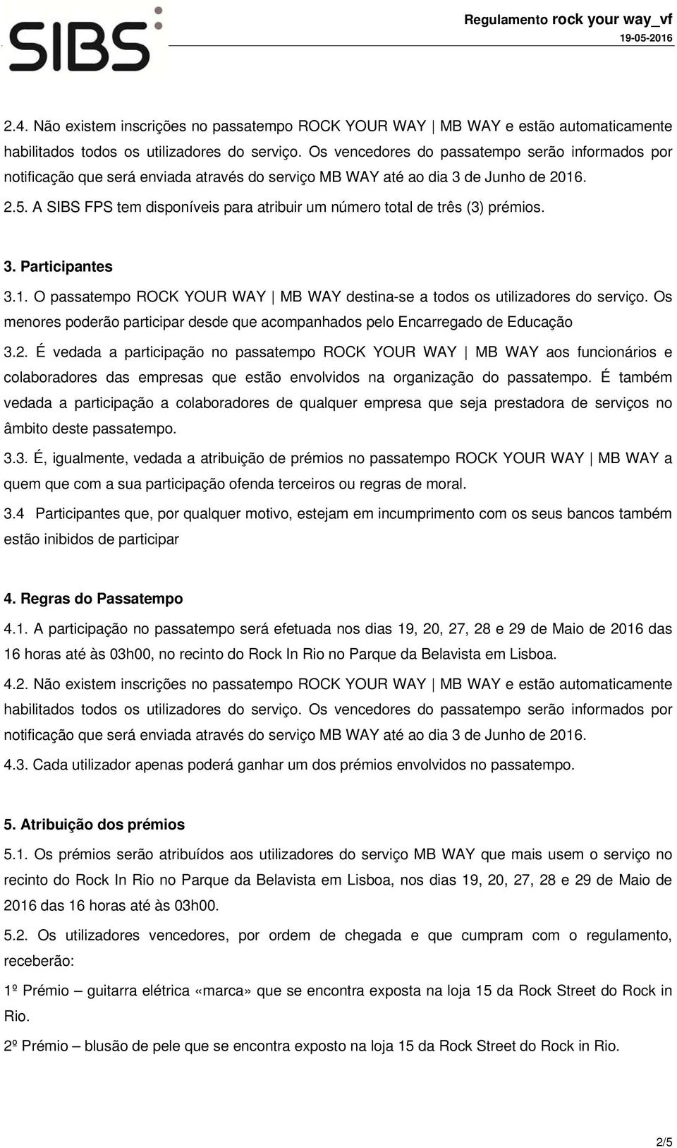 A SIBS FPS tem disponíveis para atribuir um número total de três (3) prémios. 3. Participantes 3.1. O passatempo ROCK YOUR WAY MB WAY destina-se a todos os utilizadores do serviço.