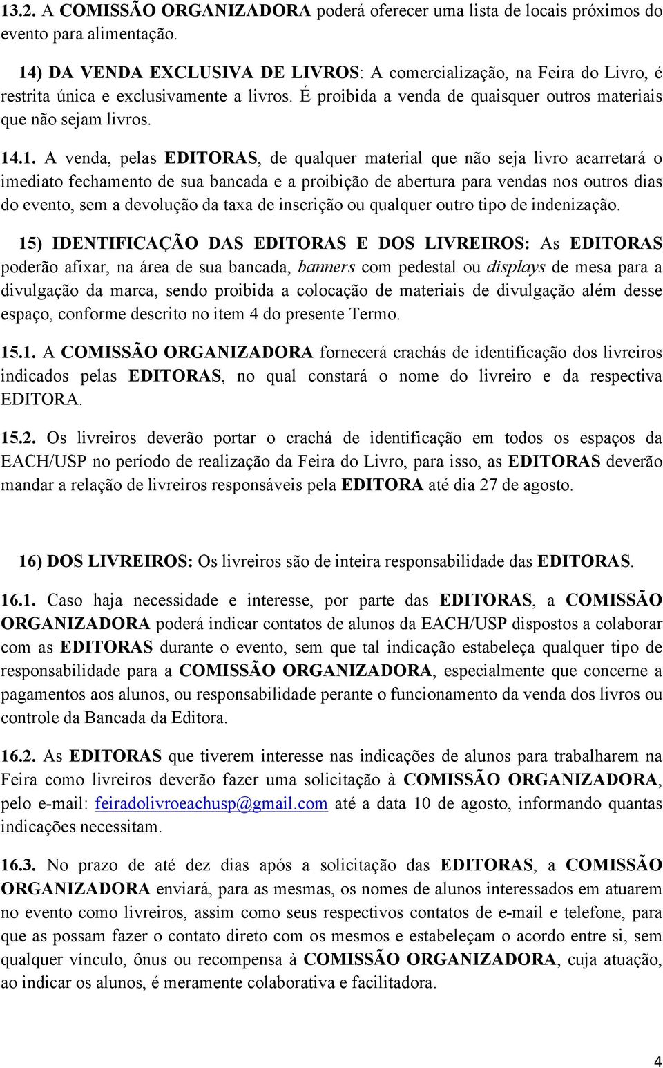 venda, pelas EDITORAS, de qualquer material que não seja livro acarretará o imediato fechamento de sua bancada e a proibição de abertura para vendas nos outros dias do evento, sem a devolução da taxa