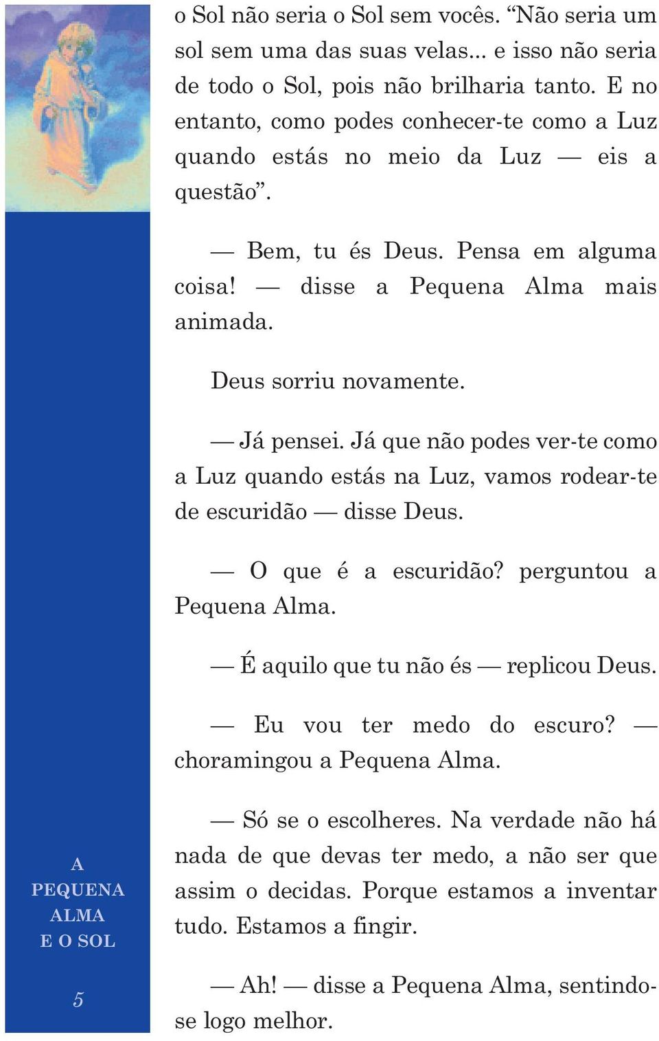 Já pensei. Já que não podes ver-te como a Luz quando estás na Luz, vamos rodear-te de escuridão disse Deus. O que é a escuridão? perguntou a Pequena Alma. É aquilo que tu não és replicou Deus.