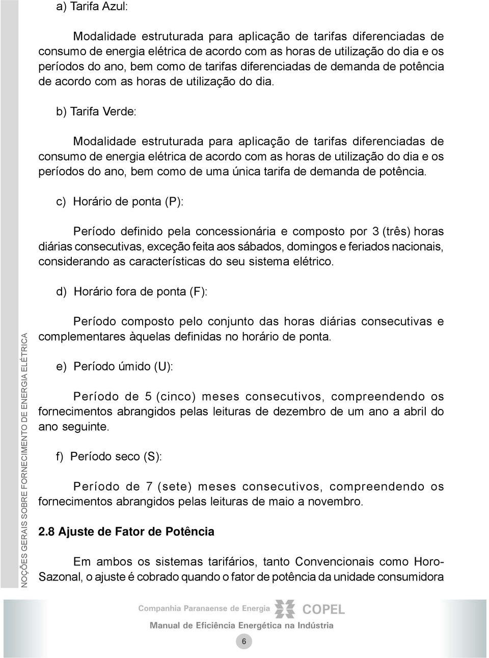 b) Tarifa Verde: Modalidade estruturada para aplicação de tarifas diferenciadas de consumo de energia elétrica de acordo com as horas de utilização do dia e os períodos do ano, bem como de uma única