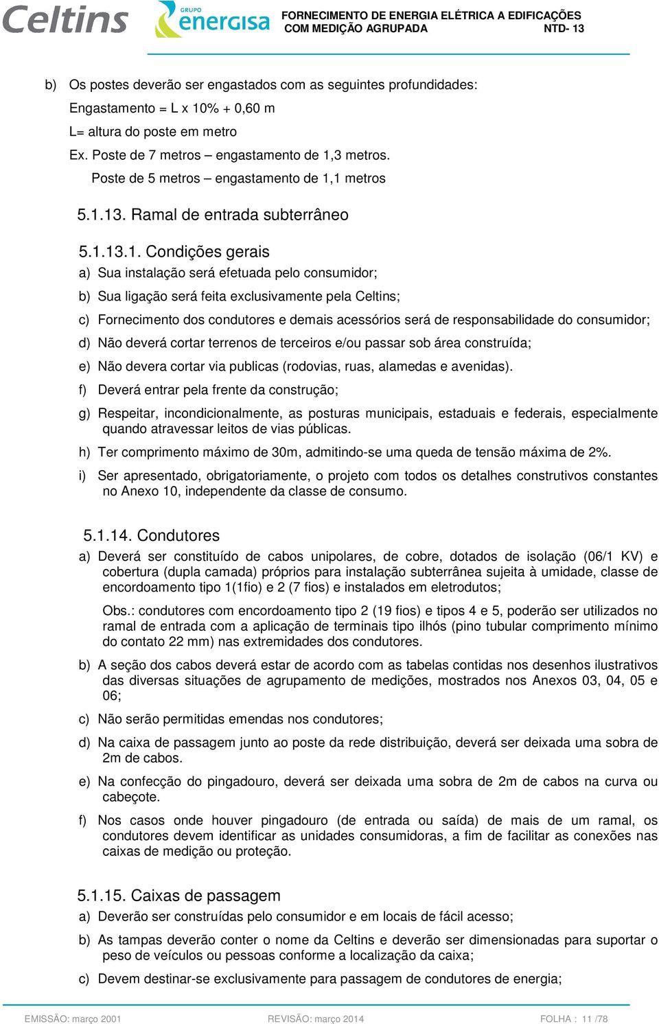 1 metros 5.1.13. Ramal de entrada subterrâneo 5.1.13.1. Condições gerais a) Sua instalação será efetuada pelo consumidor; b) Sua ligação será feita exclusivamente pela Celtins; c) Fornecimento dos