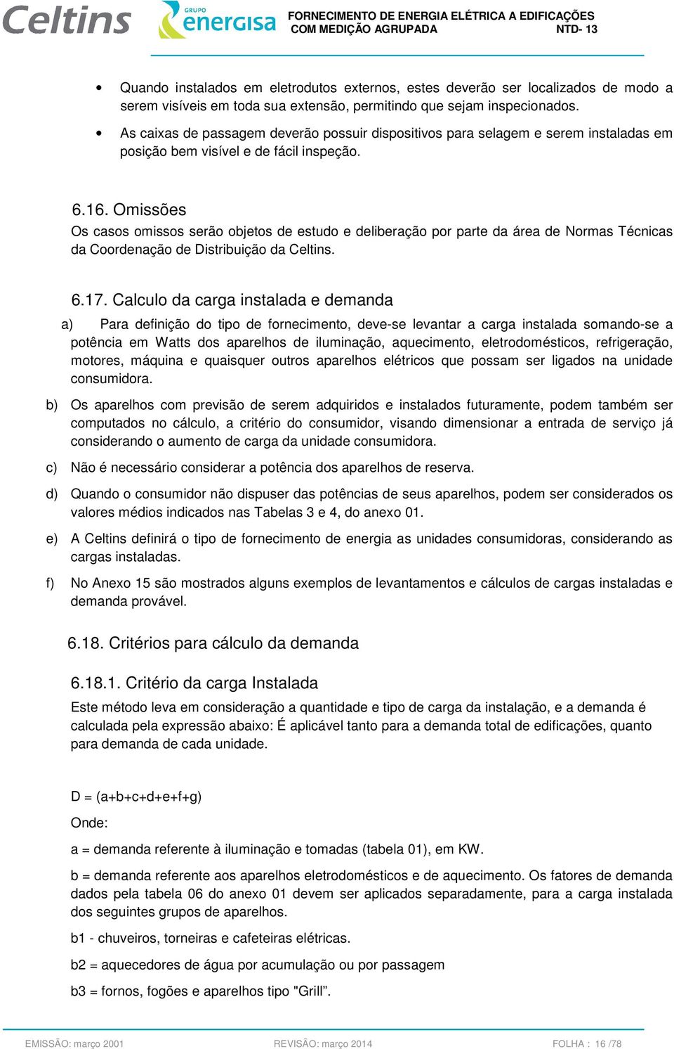 Omissões Os casos omissos serão objetos de estudo e deliberação por parte da área de Normas Técnicas da Coordenação de Distribuição da Celtins. 6.17.