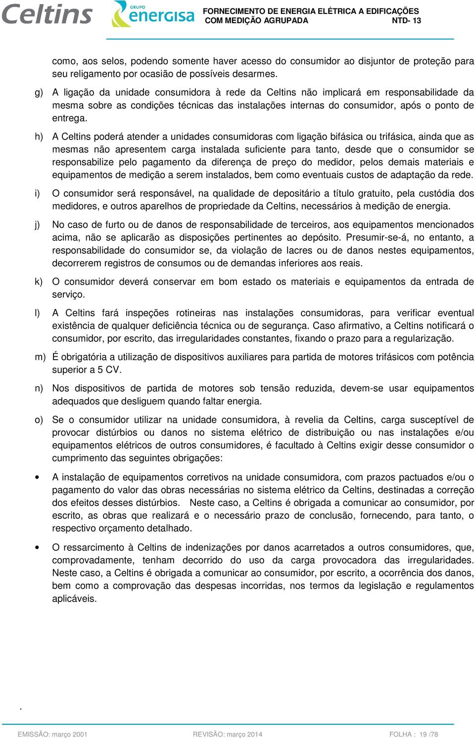 h) A Celtins poderá atender a unidades consumidoras com ligação bifásica ou trifásica, ainda que as mesmas não apresentem carga instalada suficiente para tanto, desde que o consumidor se