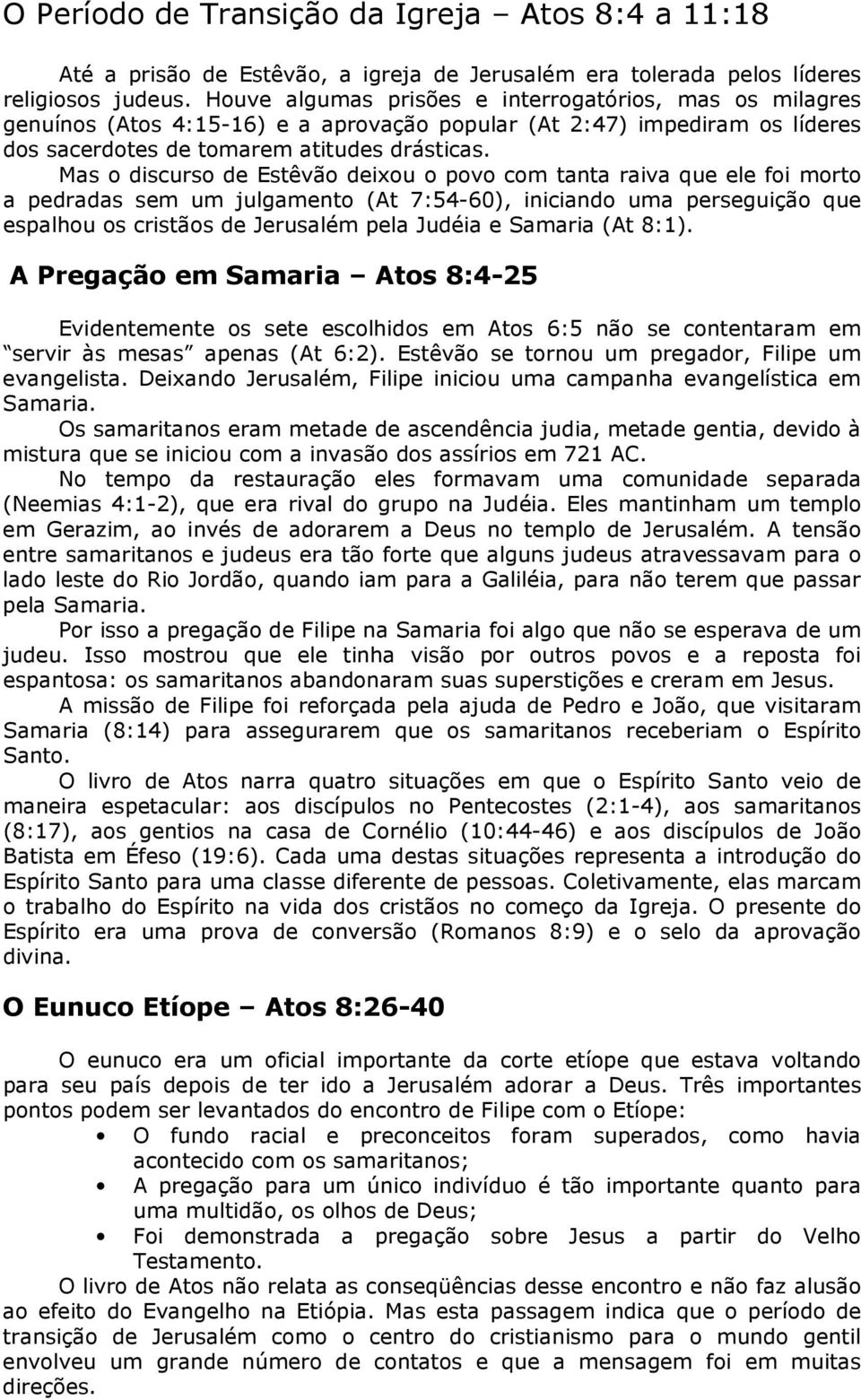 Mas o discurso de Estêvão deixou o povo com tanta raiva que ele foi morto a pedradas sem um julgamento (At 7:54-60), iniciando uma perseguição que espalhou os cristãos de Jerusalém pela Judéia e