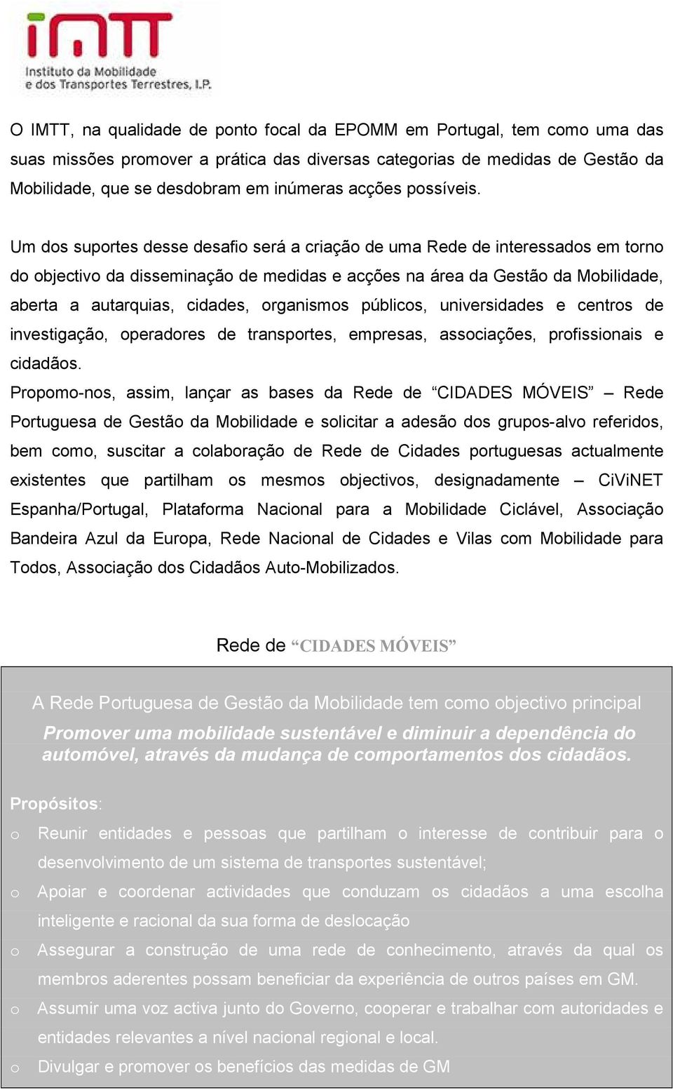 Um dos suportes desse desafio será a criação de uma Rede de interessados em torno do objectivo da disseminação de medidas e acções na área da Gestão da Mobilidade, aberta a autarquias, cidades,