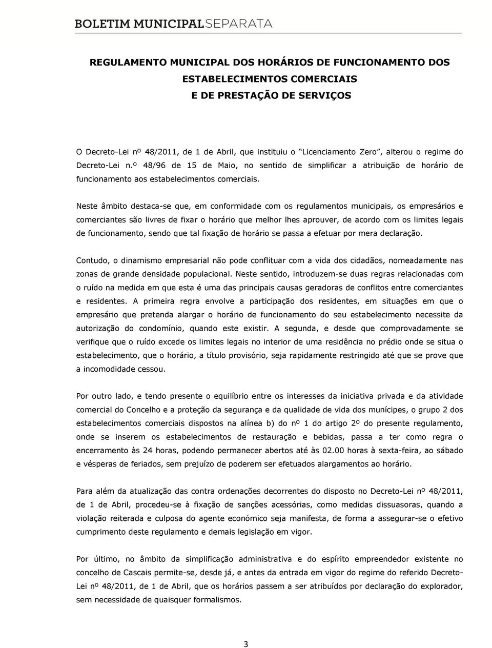 Neste âmbito destaca-se que, em conformidade com os regulamentos municipais, os empresários e comerciantes são livres de fixar o horário que melhor lhes aprouver, de acordo com os limites legais de