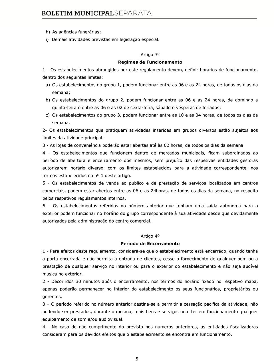 podem funcionar entre as 06 e as 24 horas, de todos os dias da semana; b) Os estabelecimentos do grupo 2, podem funcionar entre as 06 e as 24 horas, de domingo a quinta-feira e entre as 06 e as 02 de