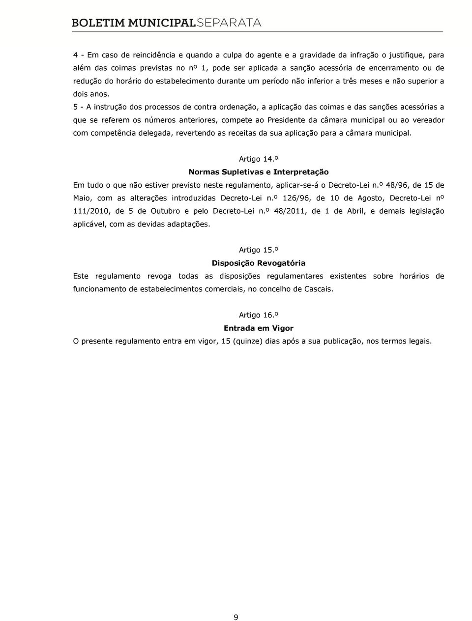 5 - A instrução dos processos de contra ordenação, a aplicação das coimas e das sanções acessórias a que se referem os números anteriores, compete ao Presidente da câmara municipal ou ao vereador com