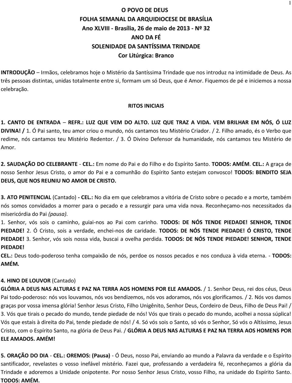 Fiquemos de pé e iniciemos a nossa celebração. RITOS INICIAIS 1. CANTO DE ENTRADA REFR.: LUZ QUE VEM DO ALTO. LUZ QUE TRAZ A VIDA. VEM BRILHAR EM NÓS, Ó LUZ DIVINA! / 1.