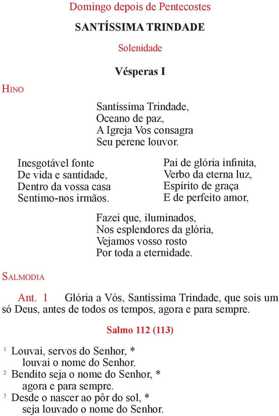 Pai de glória infinita, Verbo da eterna luz, Espírito de graça E de perfeito amor, Fazei que, iluminados, Nos esplendores da glória, Vejamos vosso rosto Por toda a eternidade.