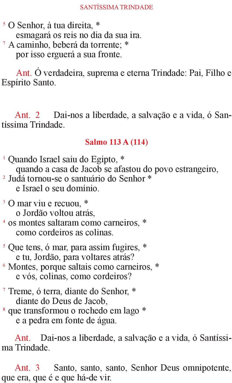 Salmo 113 A (114) 1 Quando Israel saiu do Egipto, * quando a casa de Jacob se afastou do povo estrangeiro, 2 Judá tornou-se o santuário do Senhor * e Israel o seu domínio.