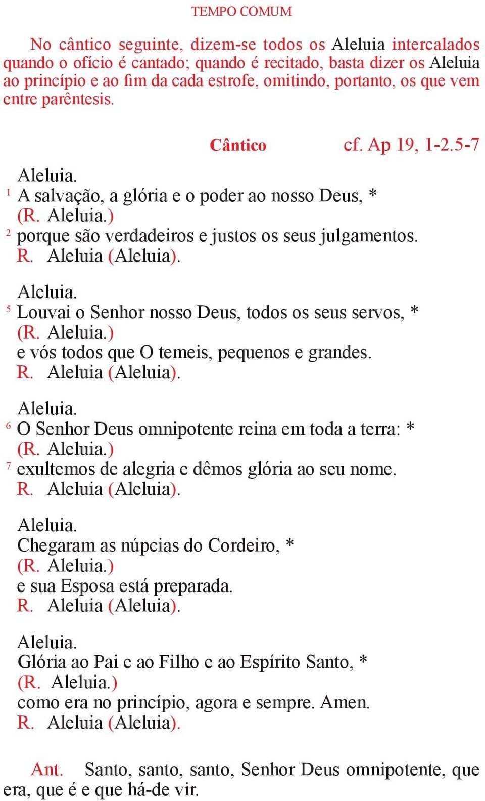 Aleluia (Aleluia). Aleluia. 5 Louvai o Senhor nosso Deus, todos os seus servos, * (R. Aleluia.) e vós todos que O temeis, pequenos e grandes. R. Aleluia (Aleluia). Aleluia. 6 O Senhor Deus omnipotente reina em toda a terra: * (R.