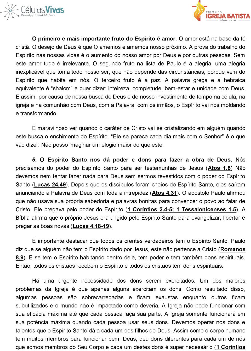 O segundo fruto na lista de Paulo é a alegria, uma alegria inexplicável que toma todo nosso ser, que não depende das circunstâncias, porque vem do Espírito que habita em nós. O terceiro fruto é a paz.