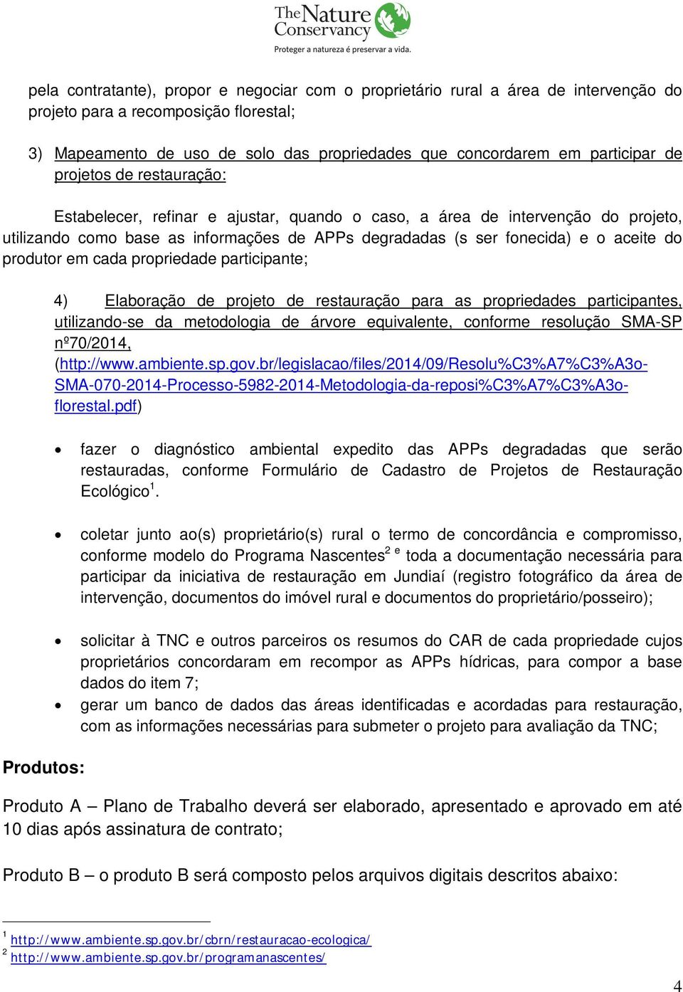 aceite do produtor em cada propriedade participante; 4) Elaboração de projeto de restauração para as propriedades participantes, utilizando-se da metodologia de árvore equivalente, conforme resolução