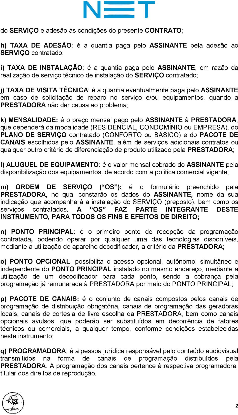 equipamentos, quando a PRESTADORA não der causa ao problema; k) MENSALIDADE: é o preço mensal pago pelo ASSINANTE à PRESTADORA, que dependerá da modalidade (RESIDENCIAL, CONDOMÍNIO ou EMPRESA), do