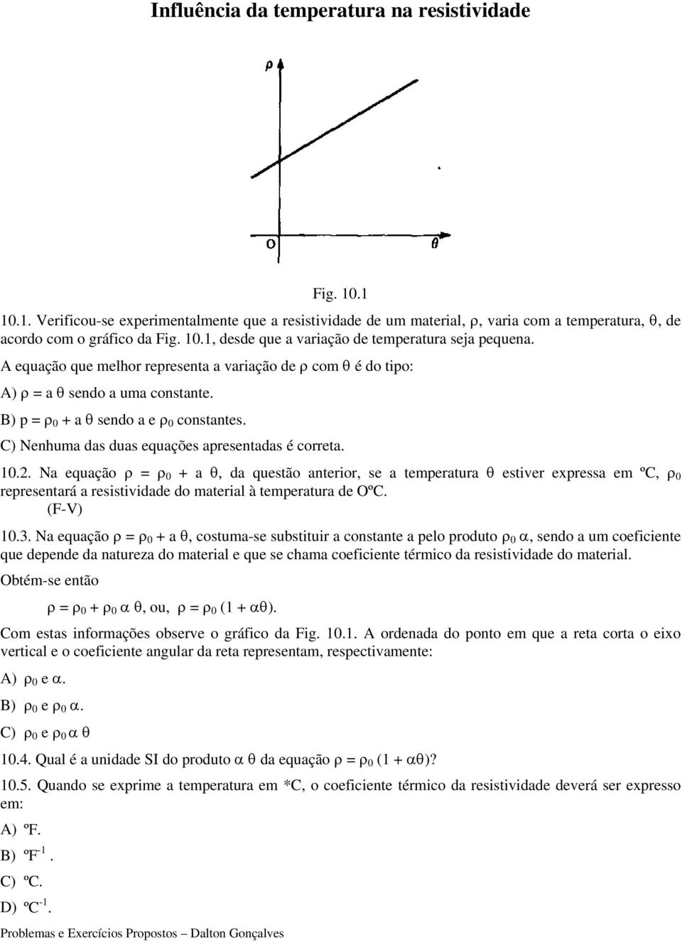 Na equação ρ = ρ 0 + a θ, da questão anterior, se a temperatura θ estiver expressa em ºC, ρ 0 representará a resistividade do material à temperatura de OºC. (F-V) 10.3.