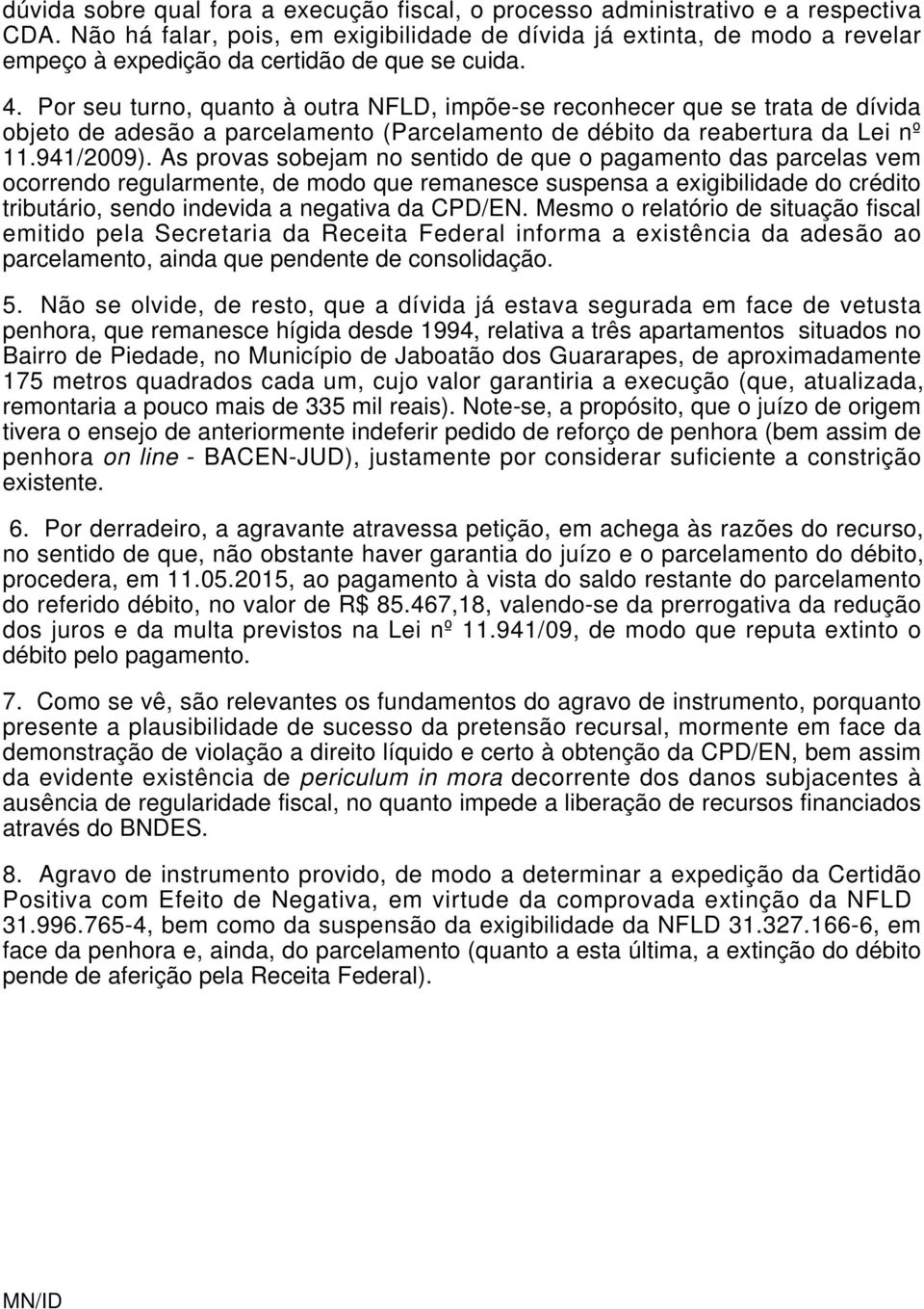 Por seu turno, quanto à outra NFLD, impõe-se reconhecer que se trata de dívida objeto de adesão a parcelamento (Parcelamento de débito da reabertura da Lei nº 11.941/2009).