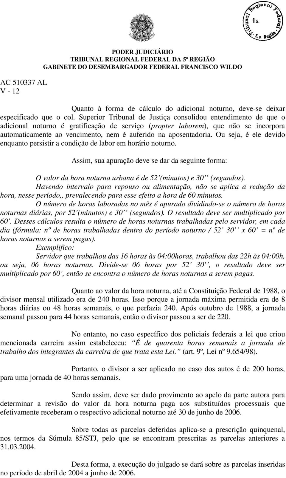 aposentadoria. Ou seja, é ele devido enquanto persistir a condição de labor em horário noturno.