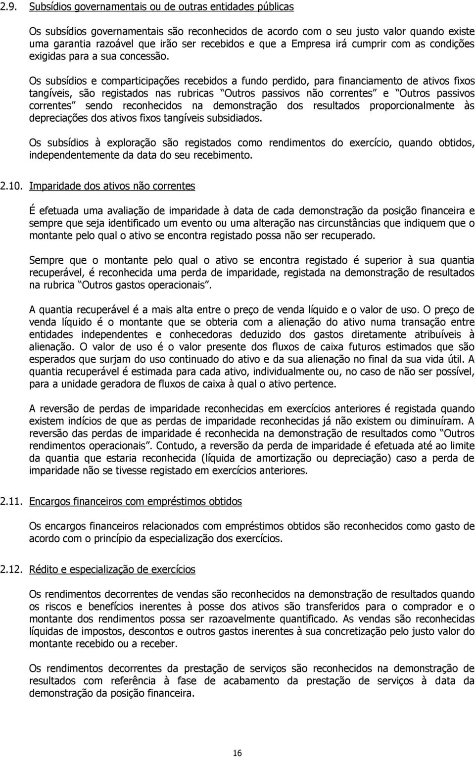 Os subsídios e comparticipações recebidos a fundo perdido, para financiamento de ativos fixos tangíveis, são registados nas rubricas Outros passivos não correntes e Outros passivos correntes sendo