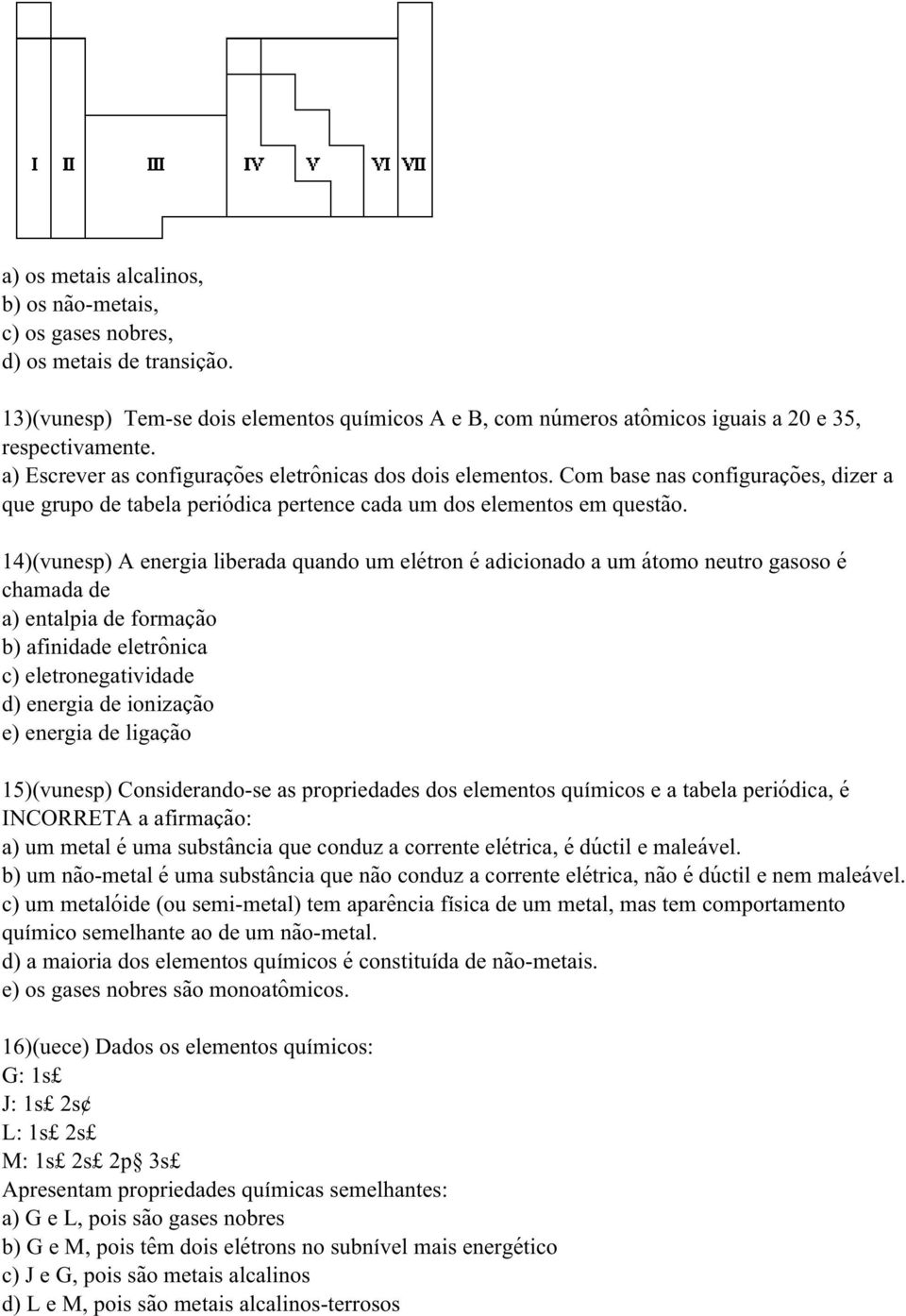 14)(vunesp) A energia liberada quando um elétron é adicionado a um átomo neutro gasoso é chamada de a) entalpia de formação b) afinidade eletrônica c) eletronegatividade d) energia de ionização e)