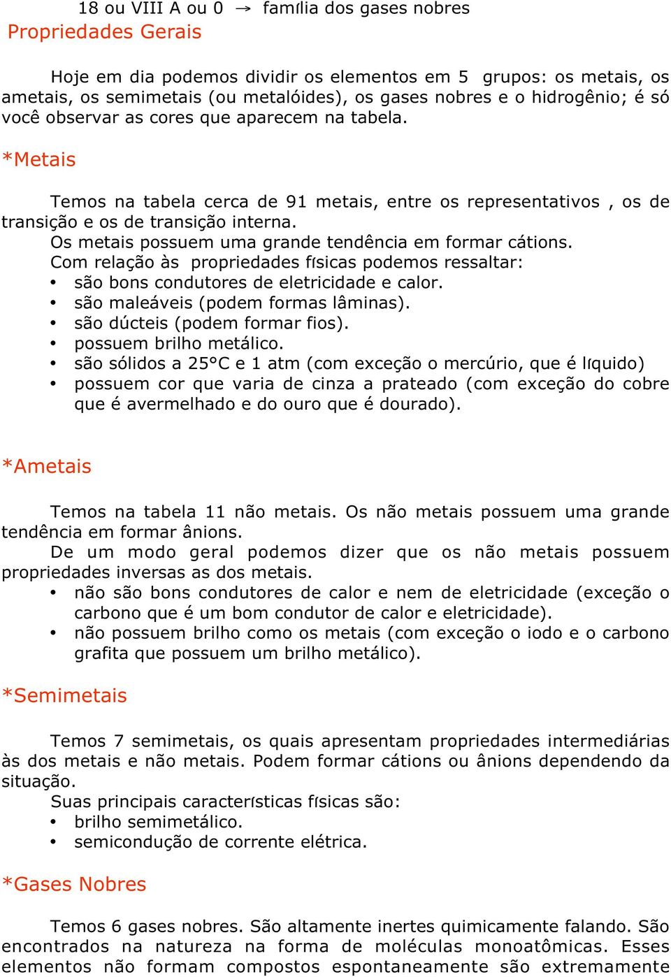 Os metais possuem uma grande tendência em formar cátions. Com relação às propriedades físicas podemos ressaltar: são bons condutores de eletricidade e calor. são maleáveis (podem formas lâminas).