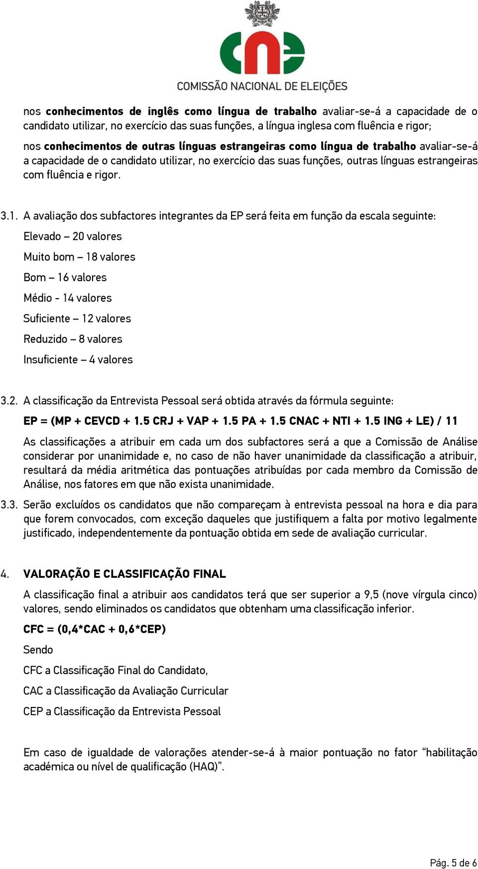 A avaliação dos subfactores integrantes da EP será feita em função da escala seguinte: Elevado 20 valores Muito bom 18 valores Bom 16 valores Médio - 14 valores Suficiente 12 valores Reduzido 8