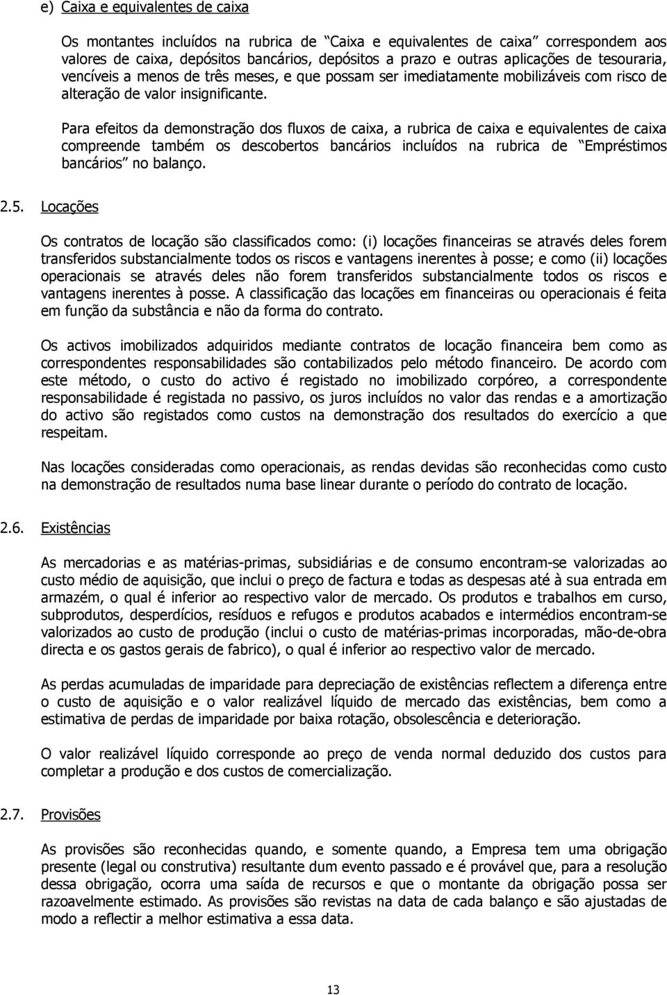 Para efeitos da demonstração dos fluxos de caixa, a rubrica de caixa e equivalentes de caixa compreende também os descobertos bancários incluídos na rubrica de Empréstimos bancários no balanço. 2.5.