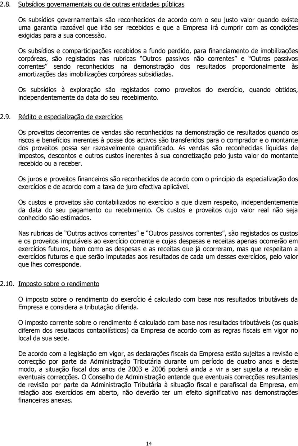 Os subsídios e comparticipações recebidos a fundo perdido, para financiamento de imobilizações corpóreas, são registados nas rubricas Outros passivos não correntes e Outros passivos correntes sendo