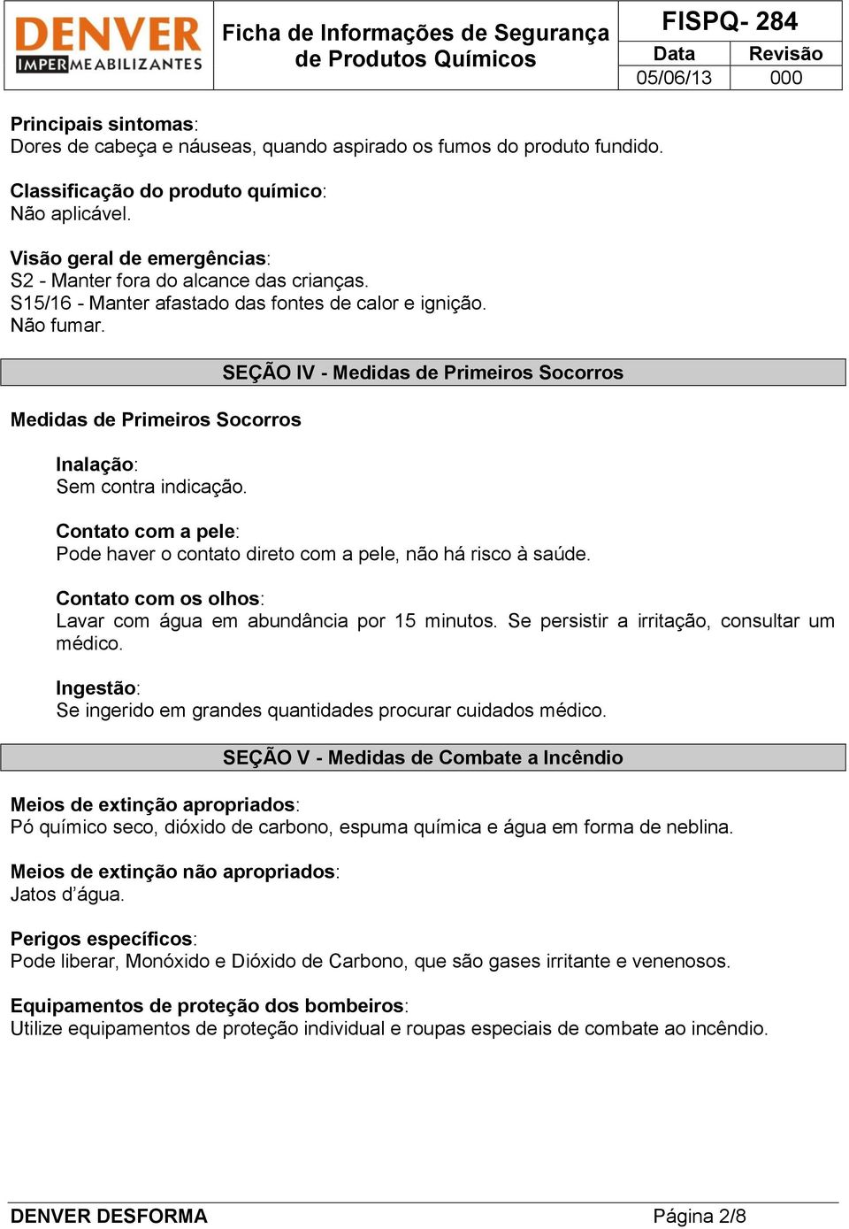 SEÇÃO IV - Medidas de Primeiros Socorros Contato com a pele: Pode haver o contato direto com a pele, não há risco à saúde. Contato com os olhos: Lavar com água em abundância por 15 minutos.